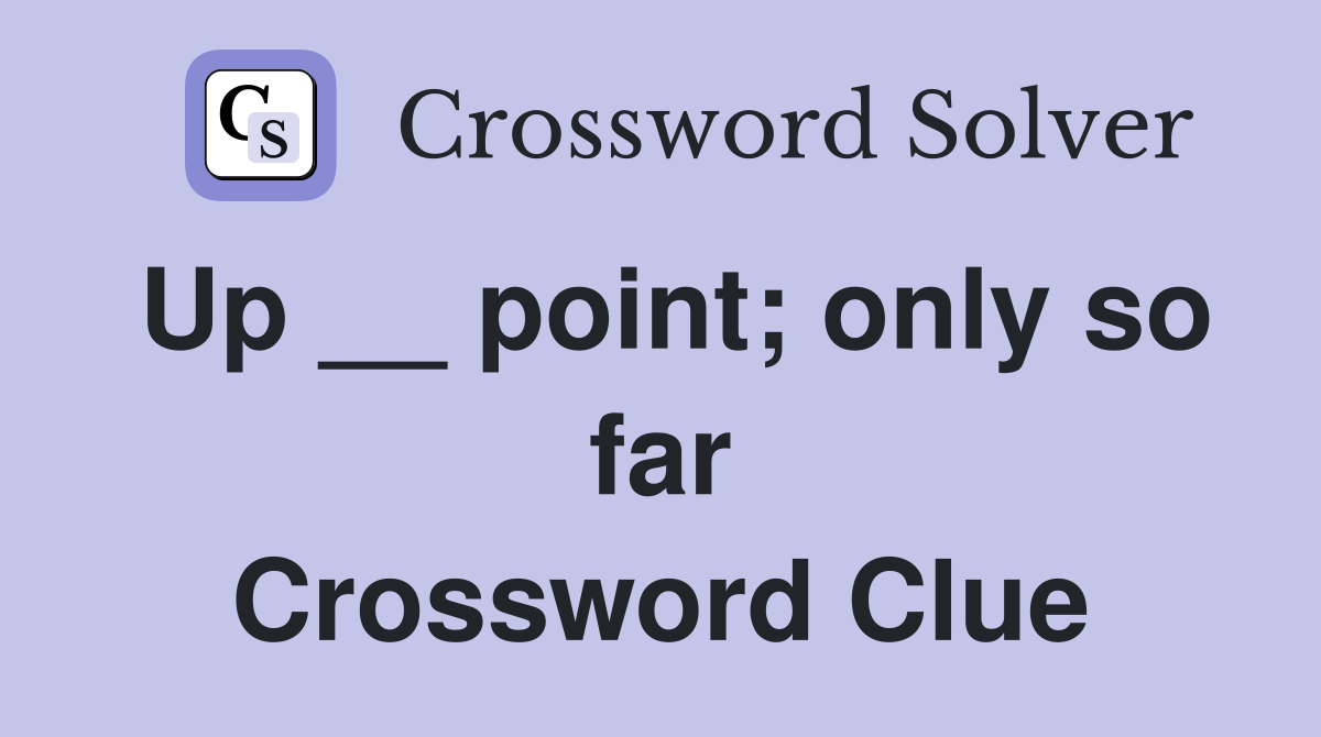 Up __ point; only so far Crossword Clue