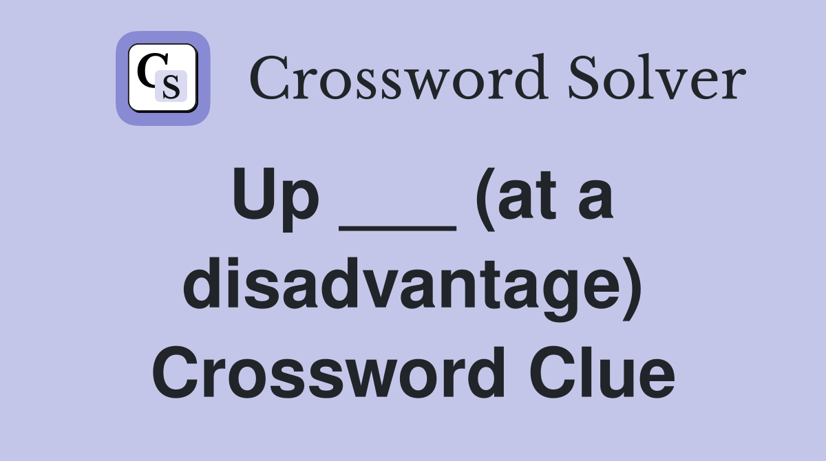 Up ___ (at a disadvantage) Crossword Clue