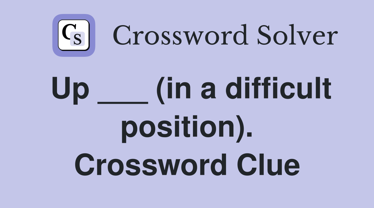 Up ___ (in a difficult position). Crossword Clue