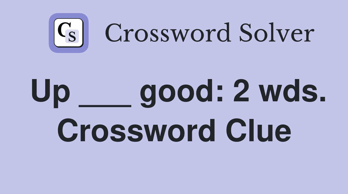 Up ___ good: 2 wds. Crossword Clue