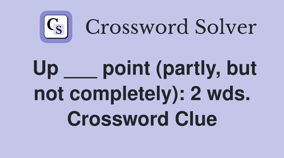 Up ___ point (partly, but not completely): 2 wds. Crossword Clue
