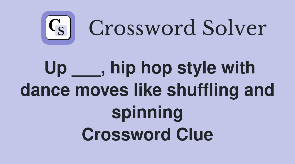 Up ___, hip hop style with dance moves like shuffling and spinning Crossword Clue