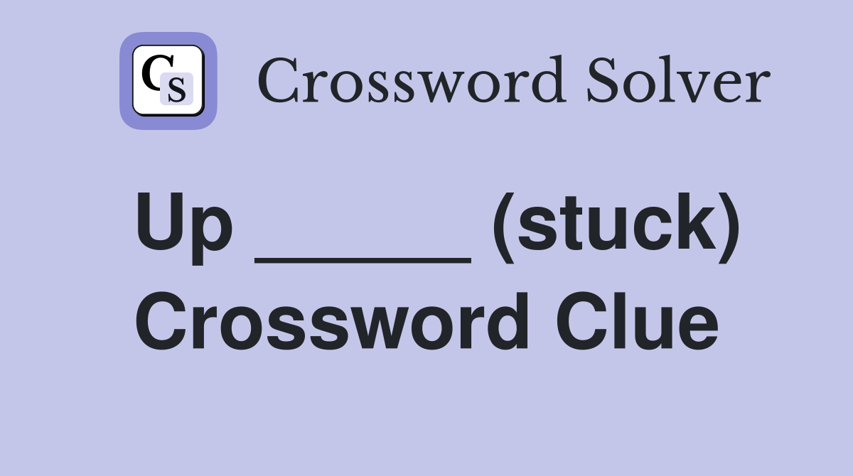 Up _____ (stuck) Crossword Clue