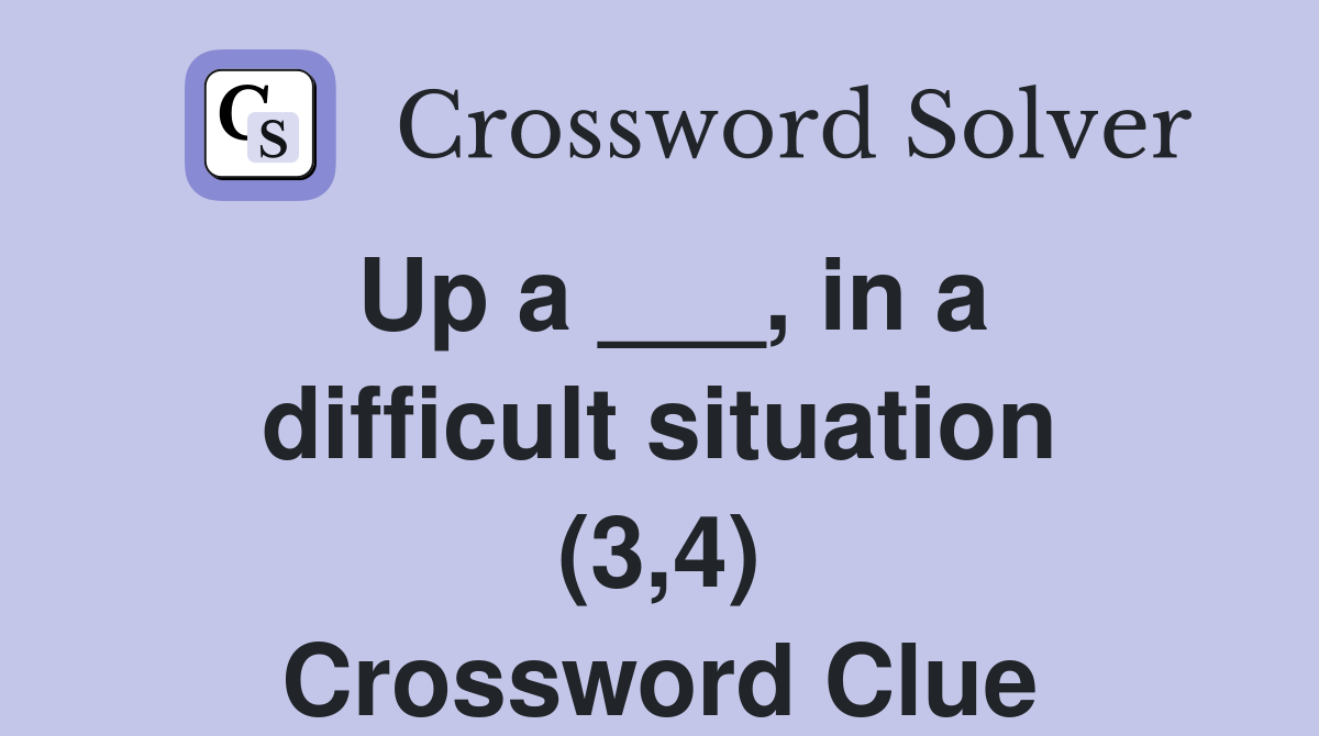 Up a ___, in a difficult situation (3,4) Crossword Clue