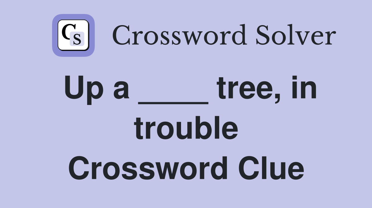 Up a ____ tree, in trouble Crossword Clue