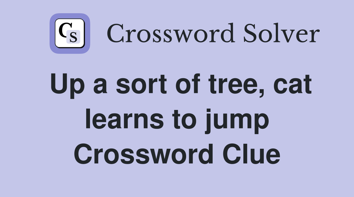 Up a sort of tree, cat learns to jump Crossword Clue