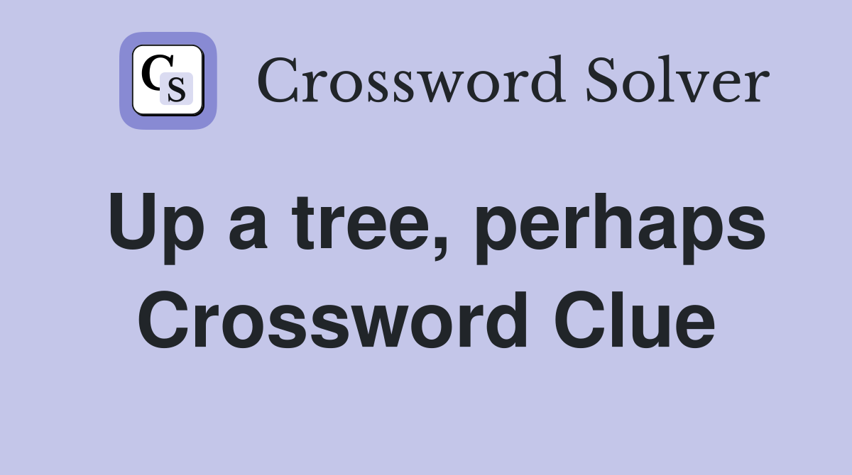 Up a tree, perhaps Crossword Clue