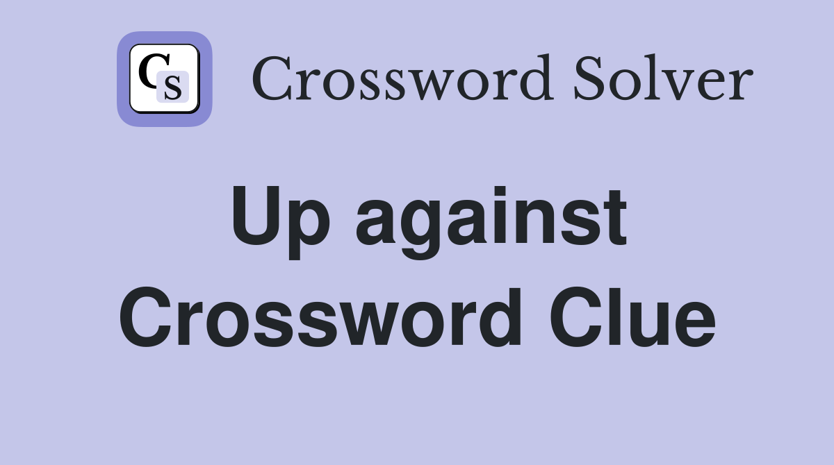 Up against Crossword Clue
