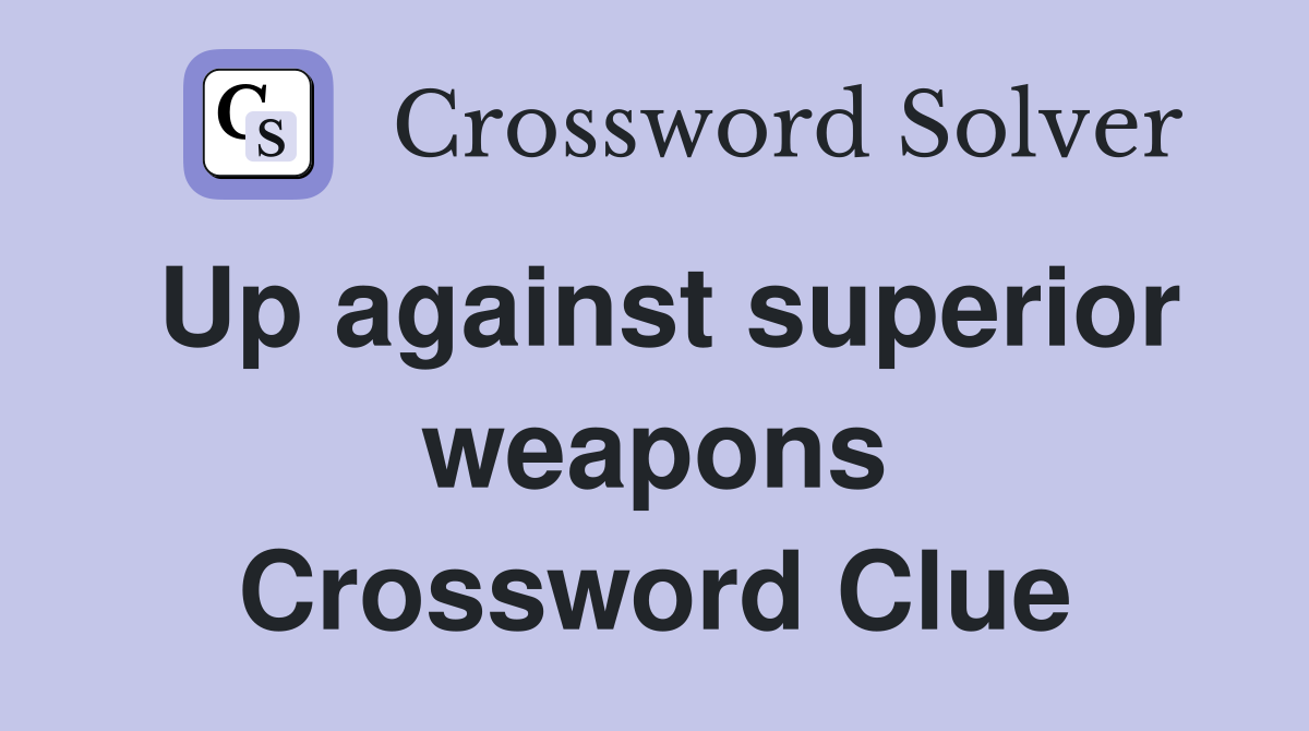 Up against superior weapons Crossword Clue