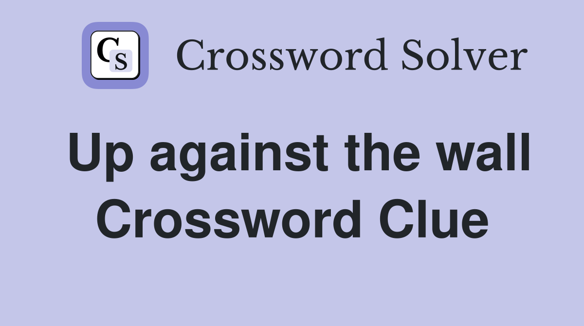 Up against the wall Crossword Clue