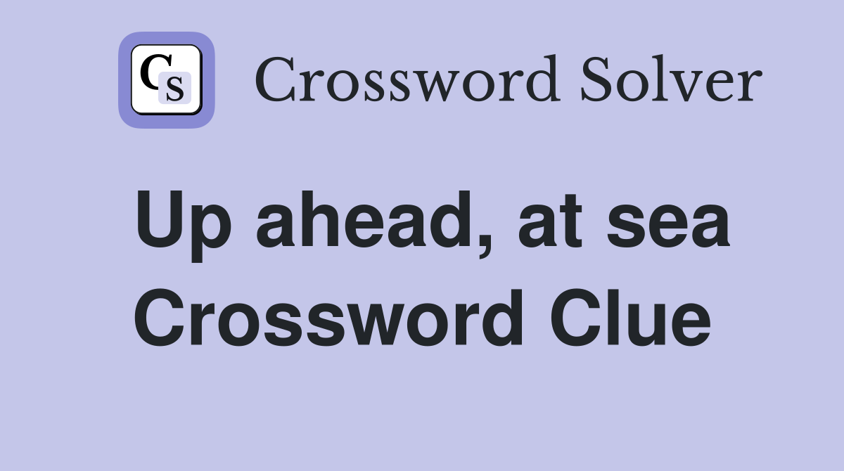 Up ahead, at sea Crossword Clue