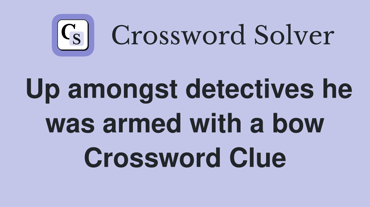 Up amongst detectives he was armed with a bow Crossword Clue