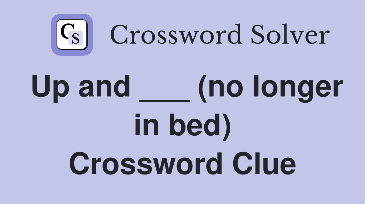 Up and ___ (no longer in bed) Crossword Clue