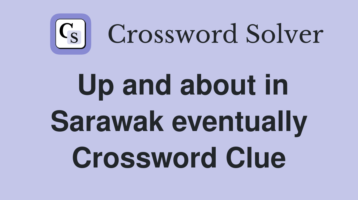 Up and about in Sarawak eventually Crossword Clue