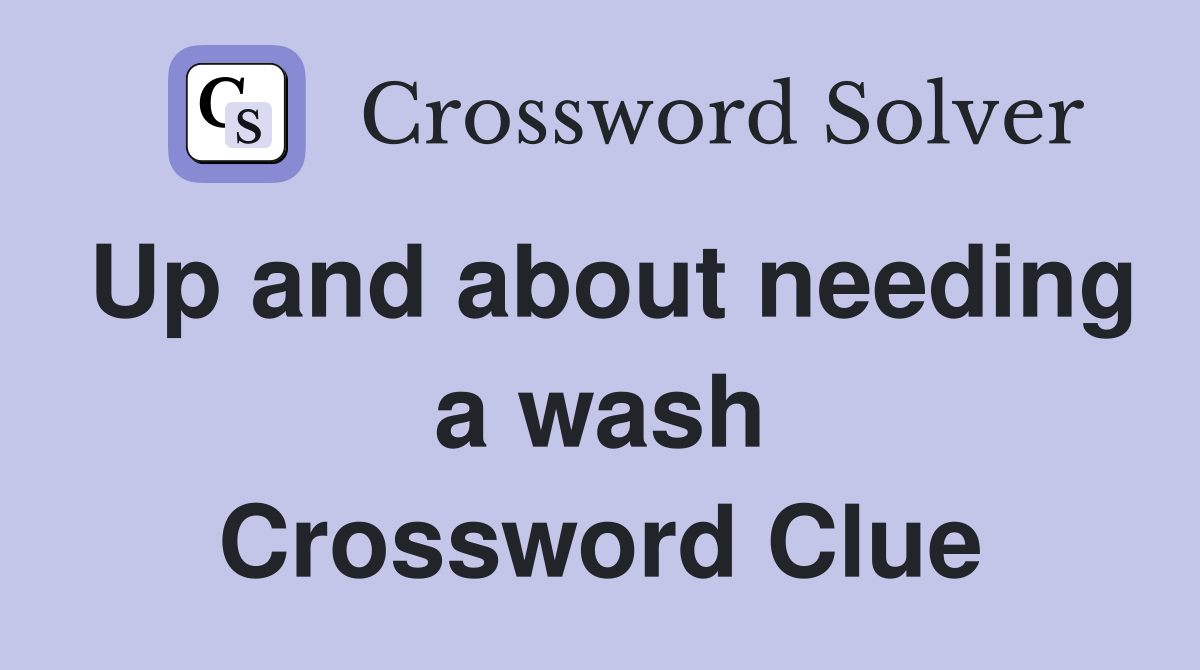 Up and about needing a wash Crossword Clue
