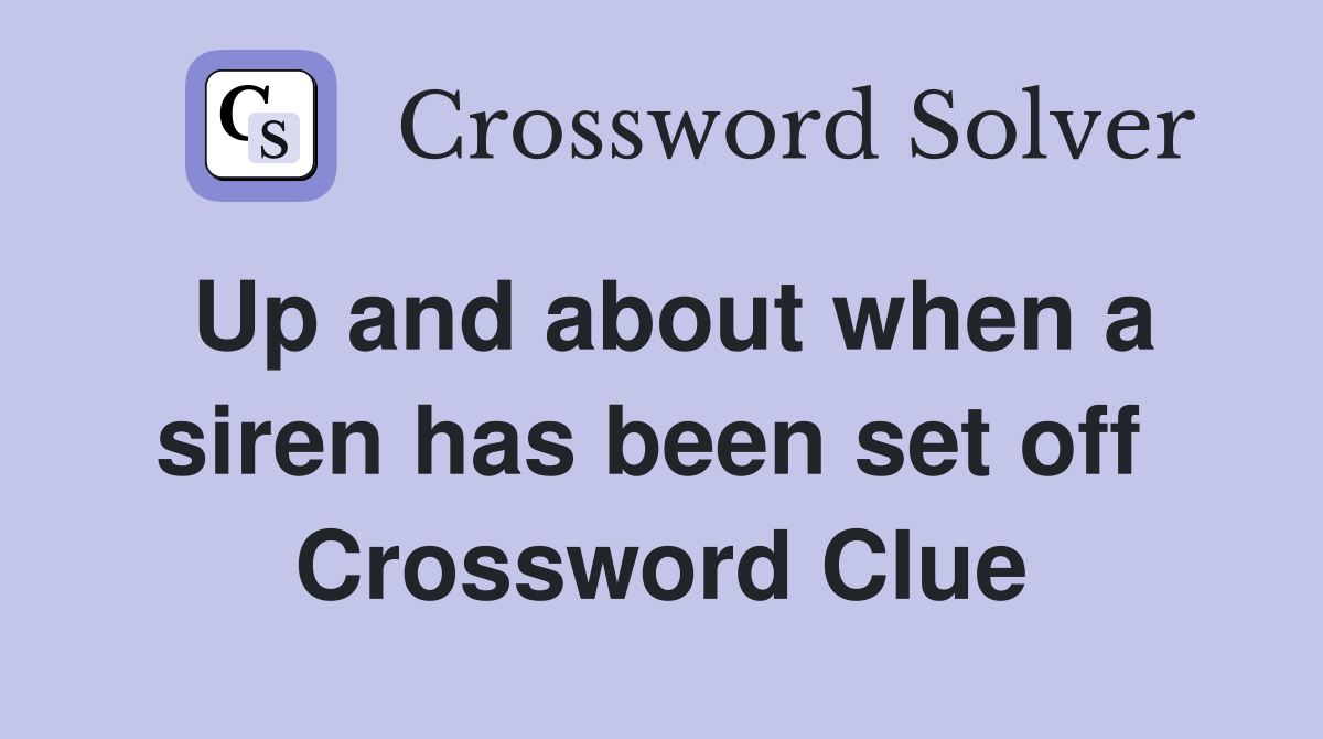 Up and about when a siren has been set off  Crossword Clue