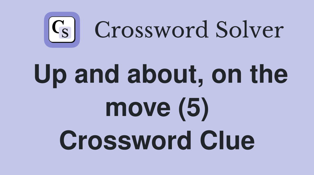 Up and about, on the move (5) Crossword Clue