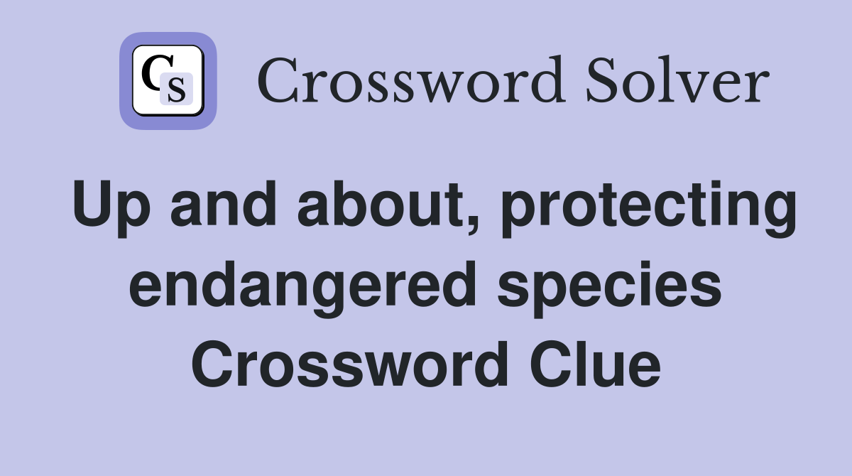 Up and about, protecting endangered species Crossword Clue