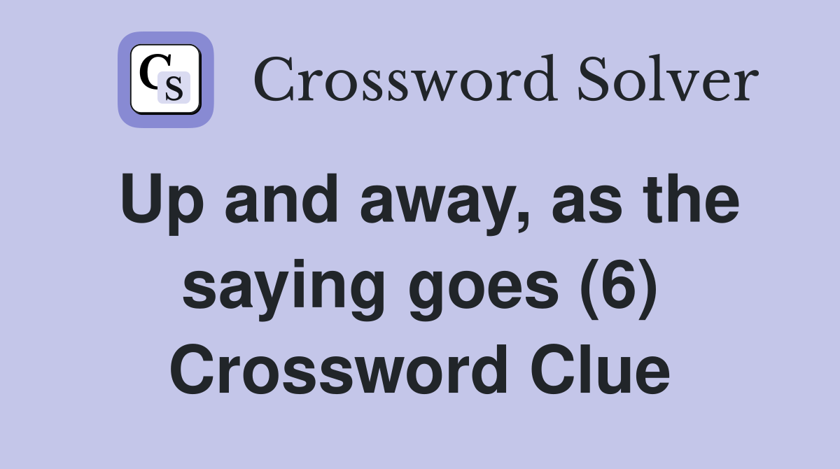 Up and away, as the saying goes (6) Crossword Clue
