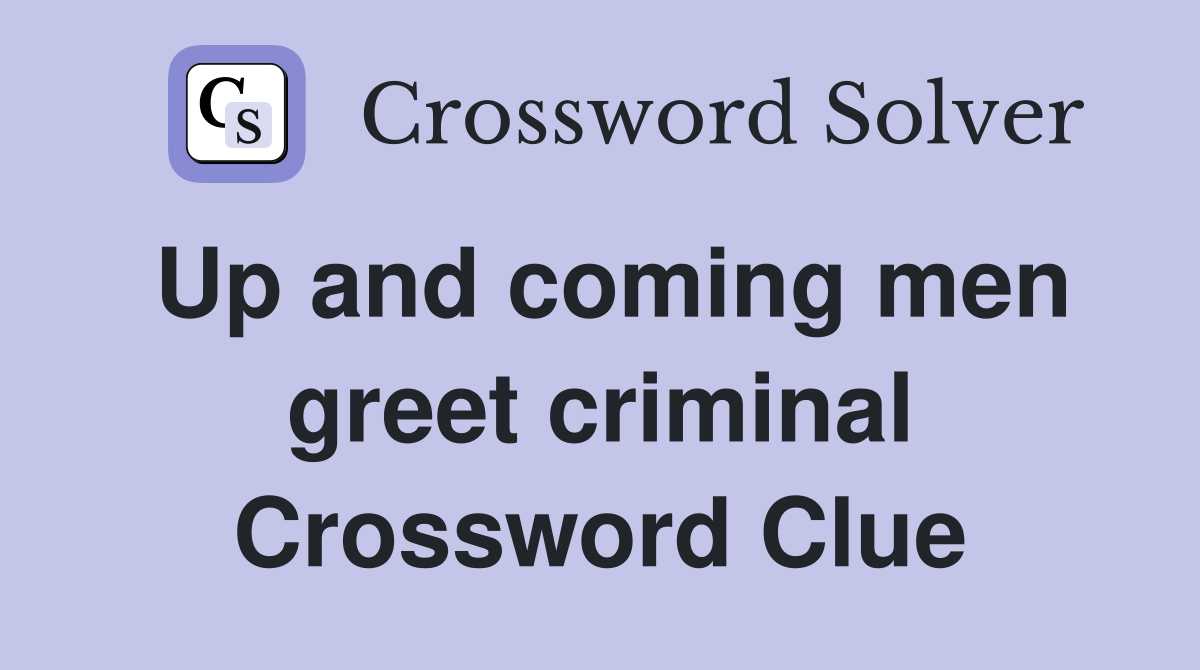 Up and coming men greet criminal Crossword Clue