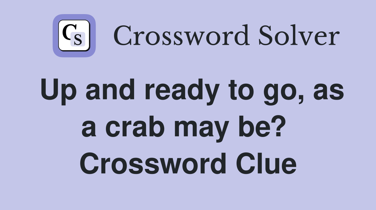 Up and ready to go, as a crab may be?  Crossword Clue