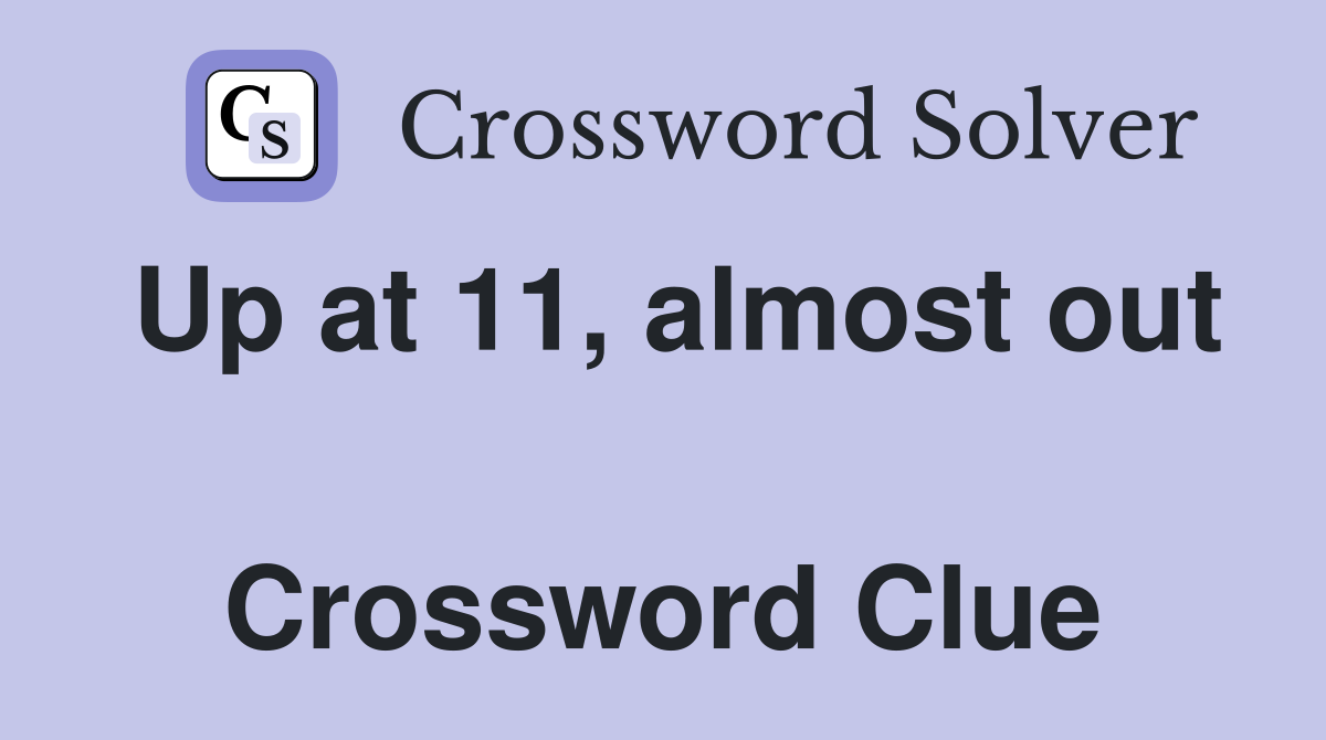 Up at 11, almost out  Crossword Clue