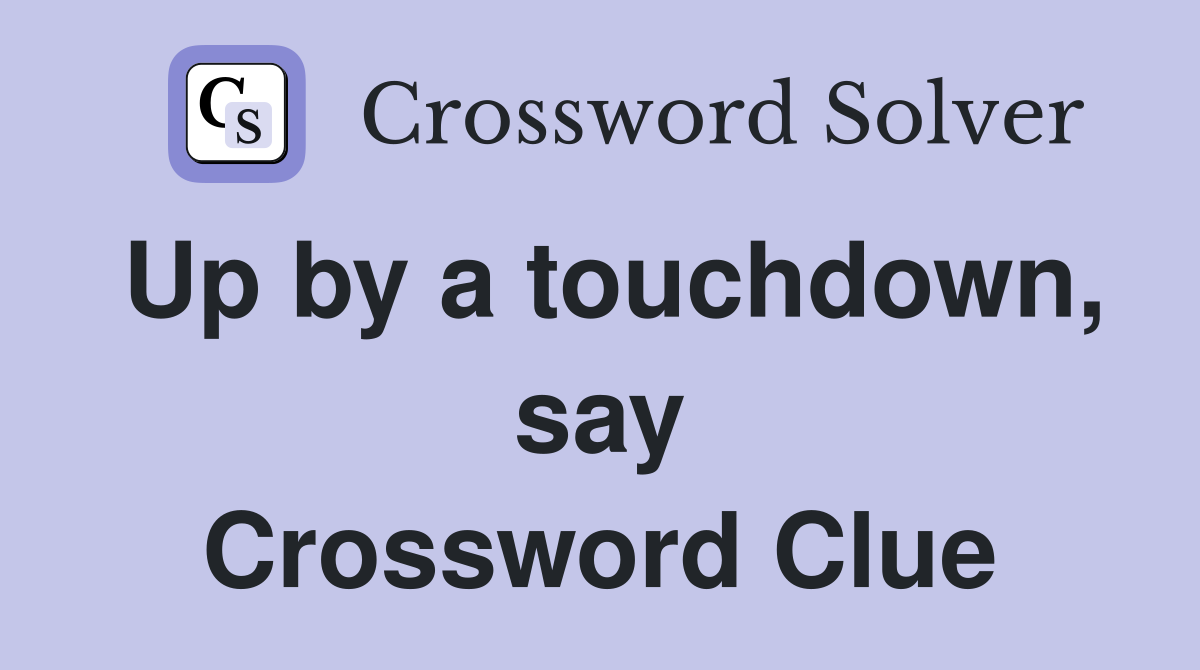 Up by a touchdown, say Crossword Clue