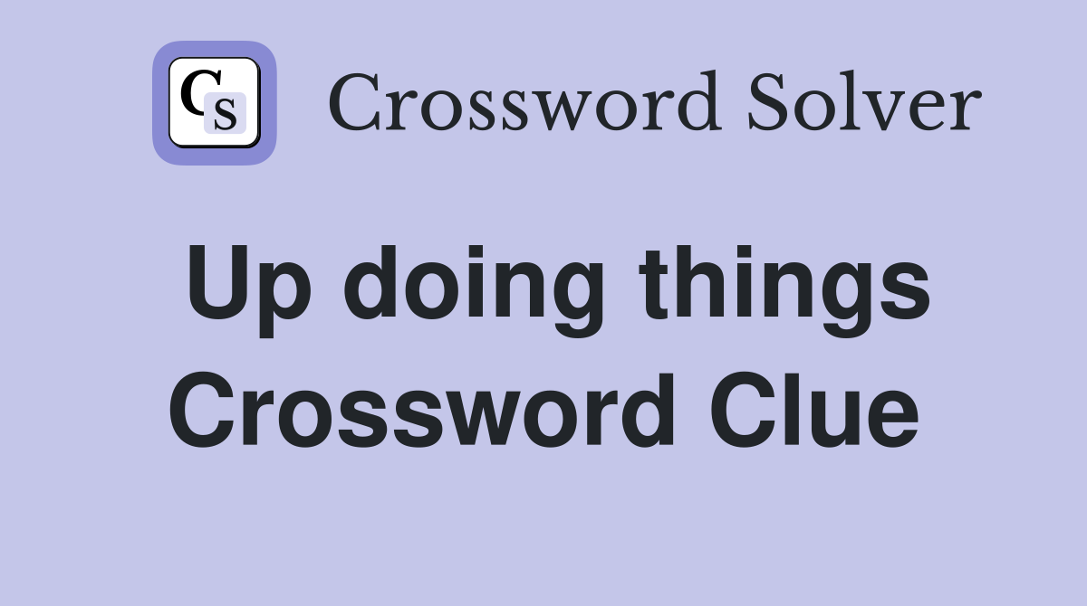 Up doing things Crossword Clue