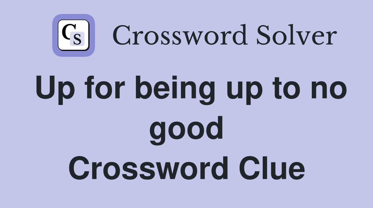 Up for being up to no good Crossword Clue