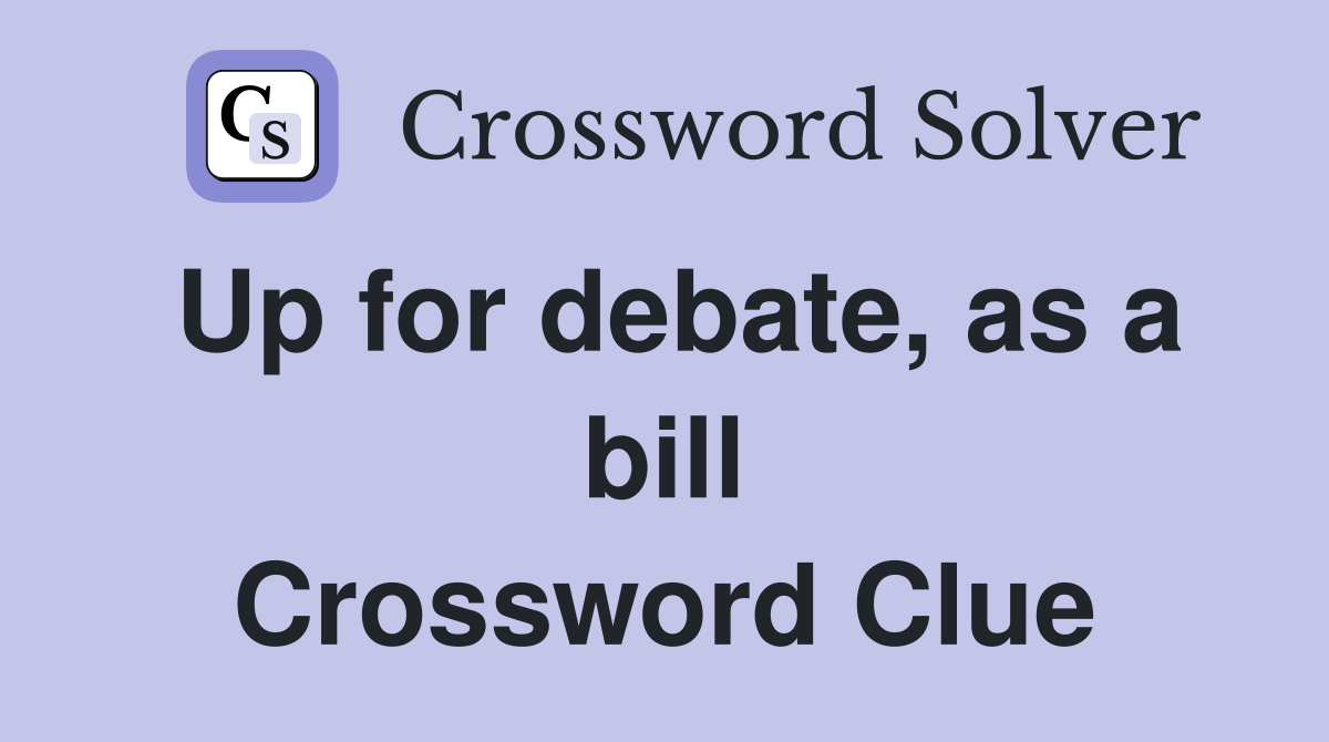 Up for debate, as a bill Crossword Clue