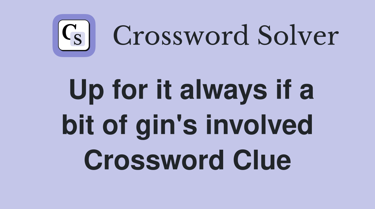 Up for it always if a bit of gin's involved Crossword Clue