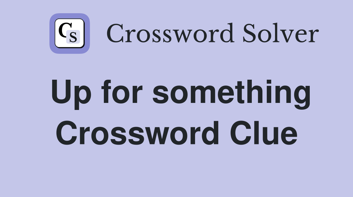 Up for something Crossword Clue