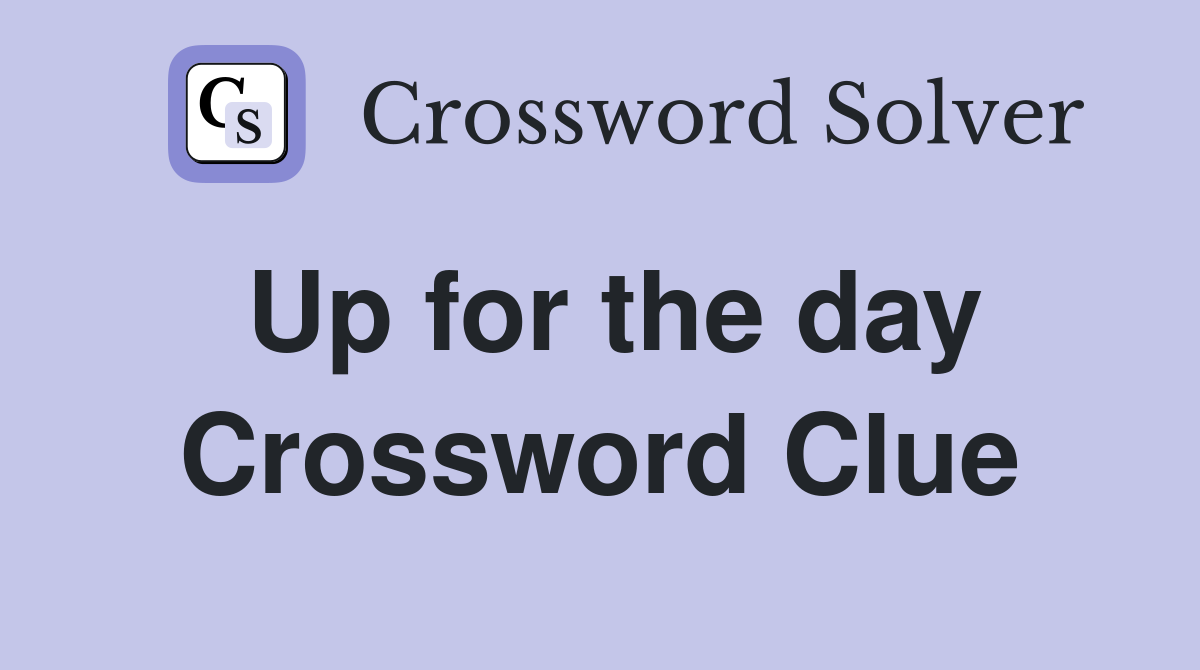 Up for the day Crossword Clue