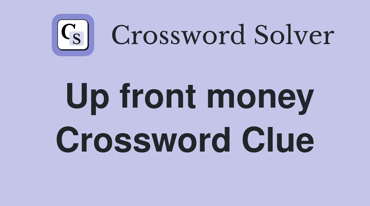 Up front money Crossword Clue