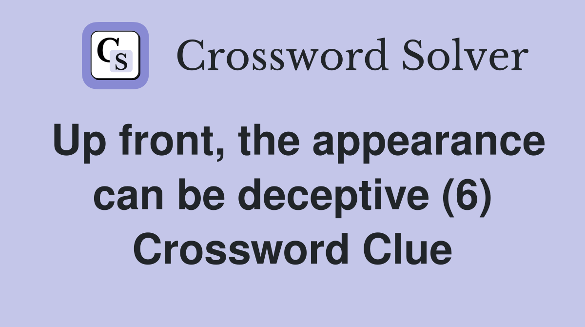 Up front, the appearance can be deceptive (6) Crossword Clue