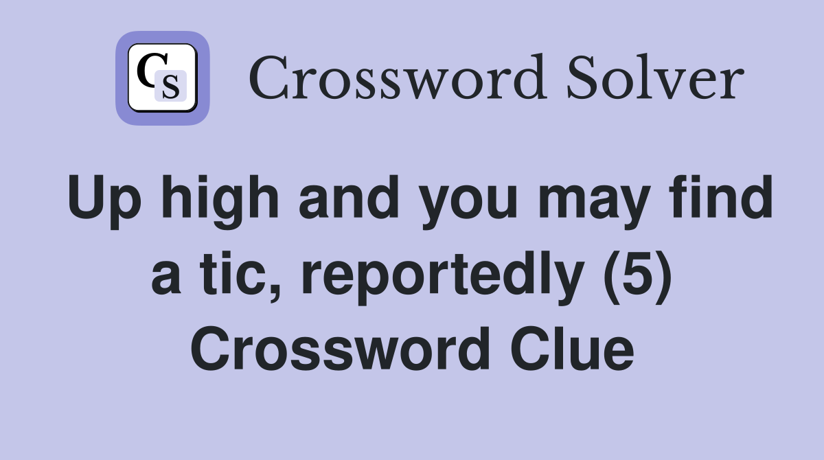 Up high and you may find a tic, reportedly (5) Crossword Clue