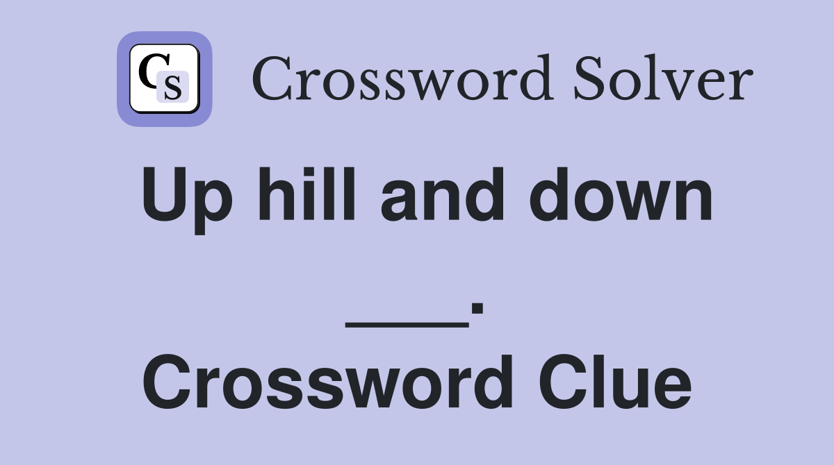 Up hill and down ___. Crossword Clue