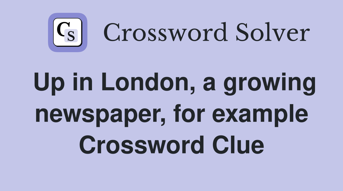 Up in London, a growing newspaper, for example Crossword Clue
