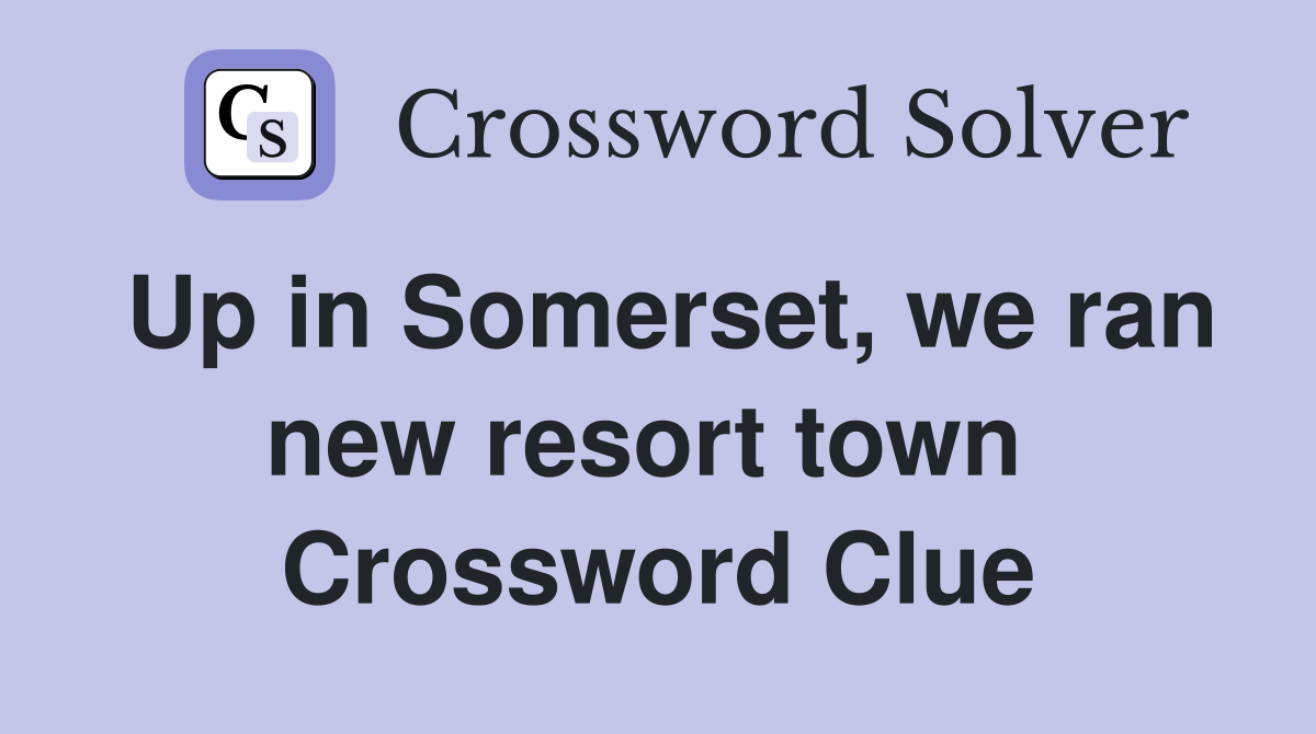Up in Somerset, we ran new resort town  Crossword Clue