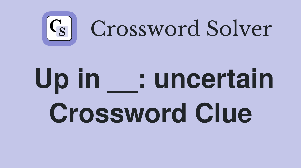 Up in __: uncertain Crossword Clue