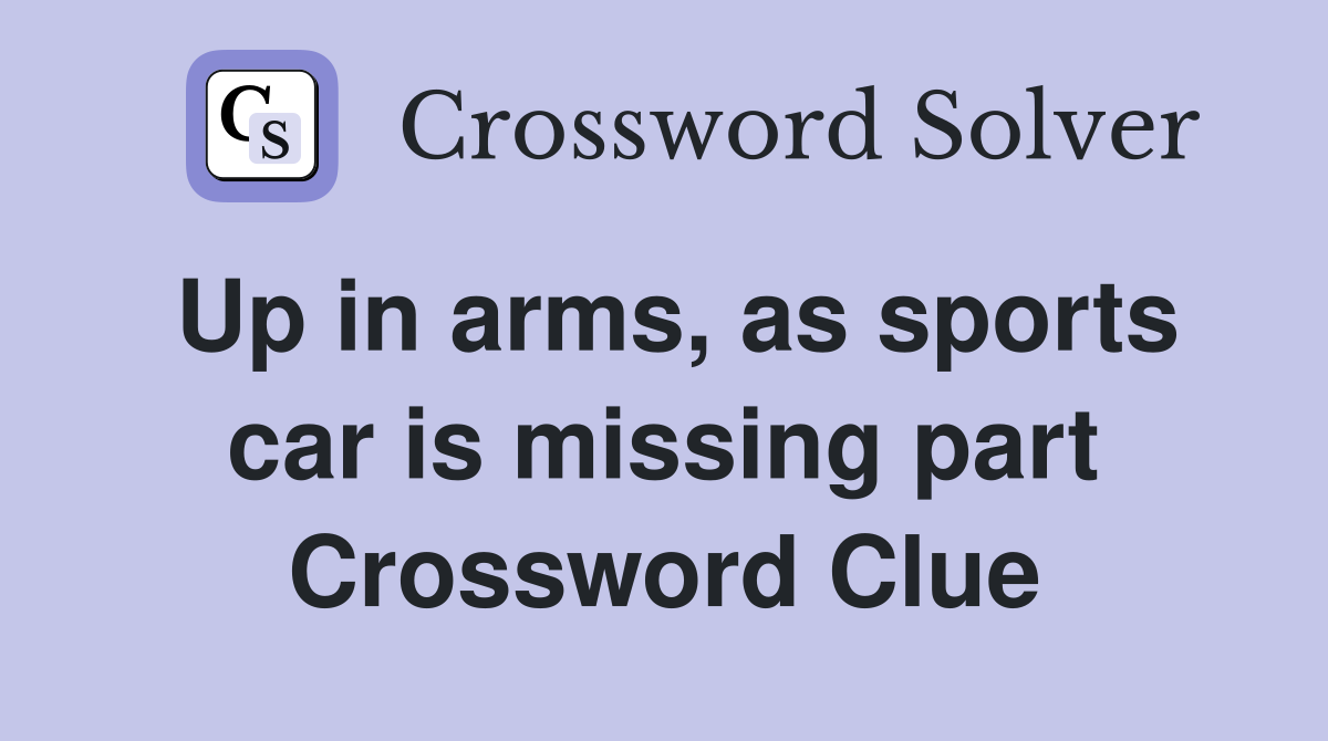 Up in arms, as sports car is missing part Crossword Clue