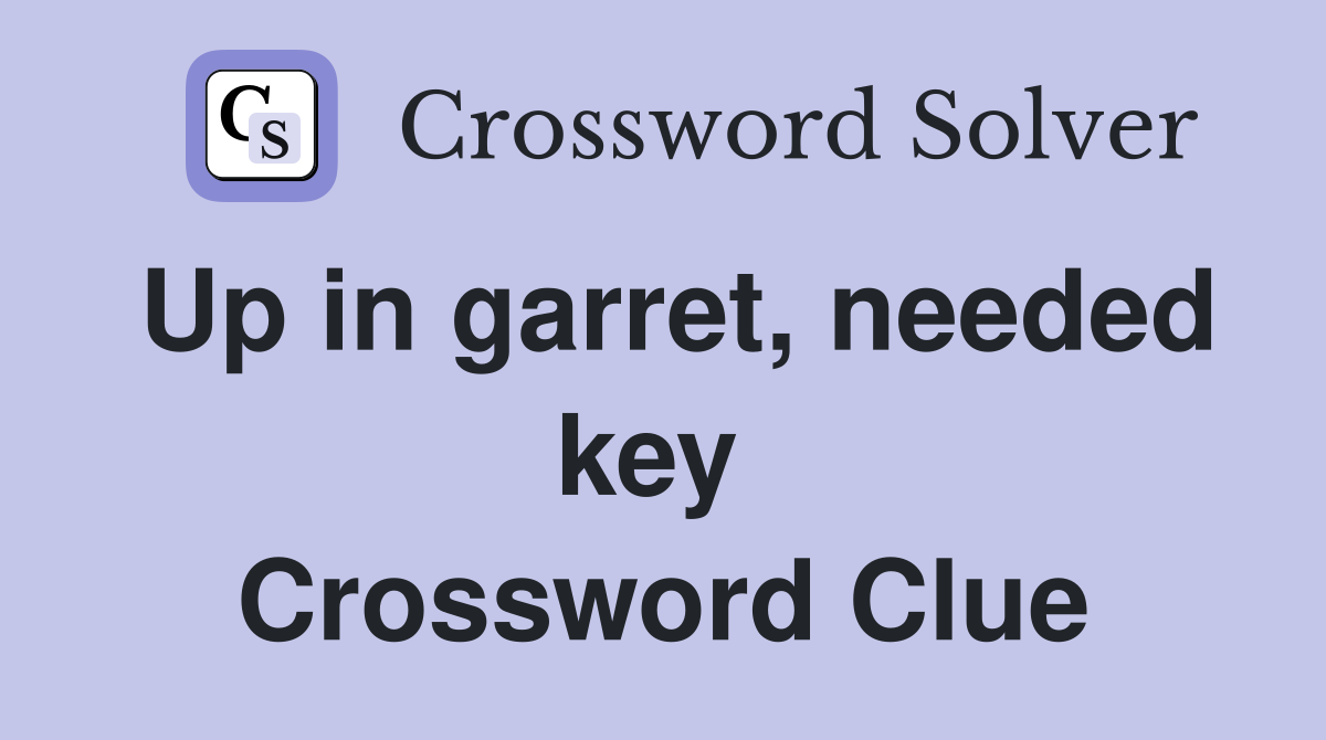 Up in garret, needed key  Crossword Clue
