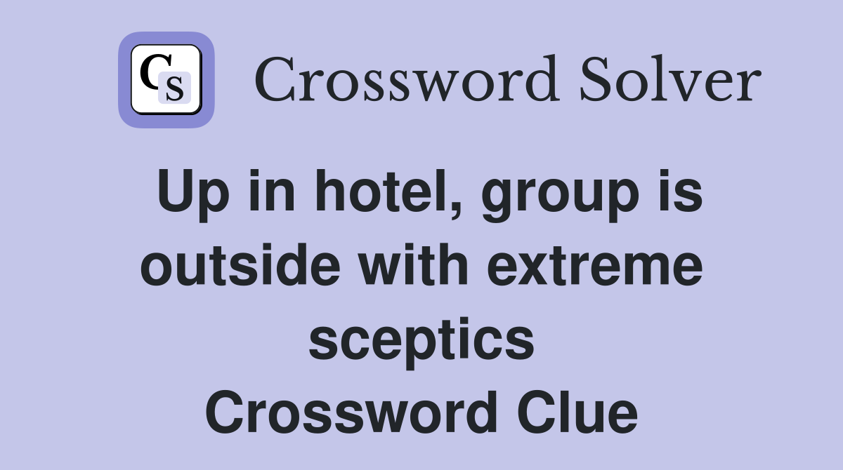 Up in hotel, group is outside with extreme sceptics Crossword Clue