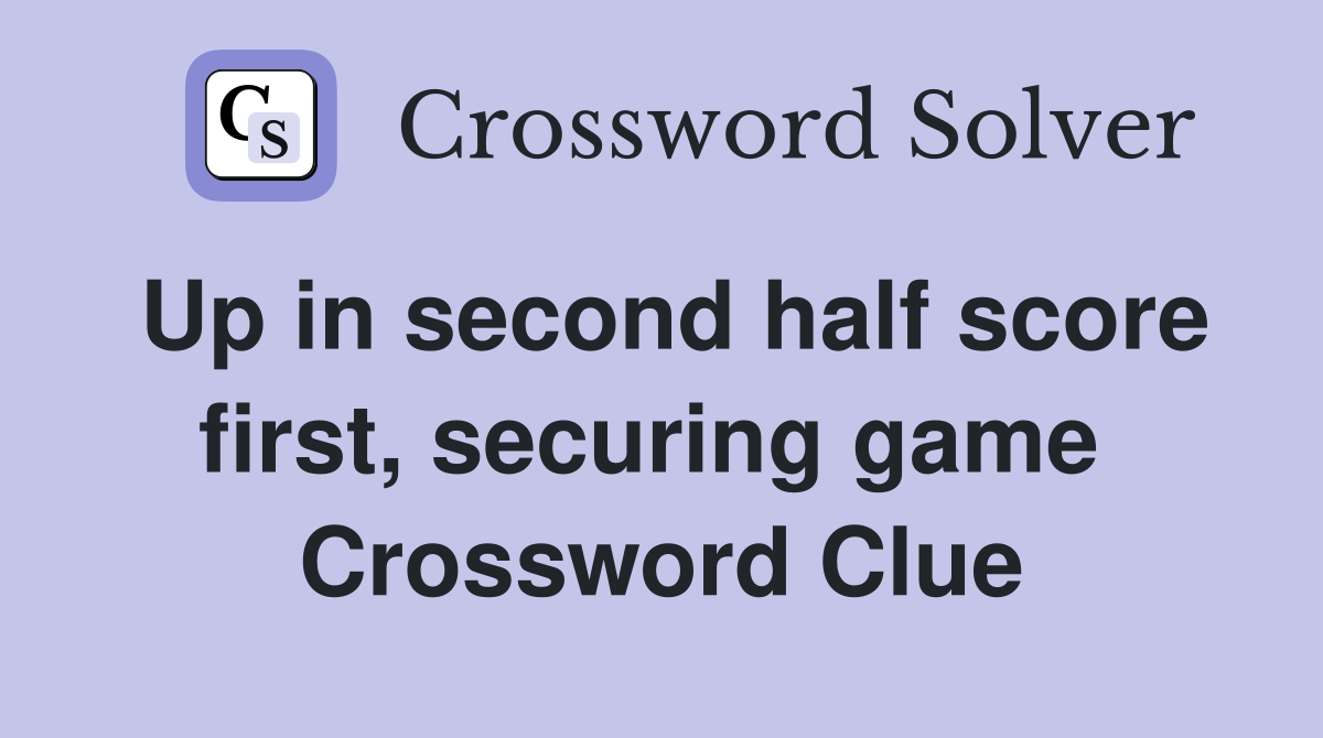 Up in second half score first, securing game  Crossword Clue