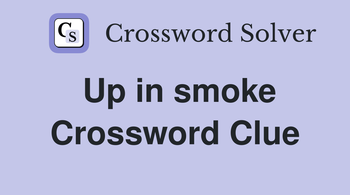 Up in smoke Crossword Clue