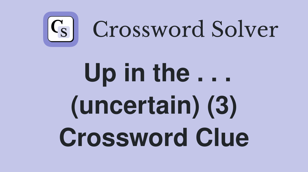 Up in the . . . (uncertain) (3) Crossword Clue