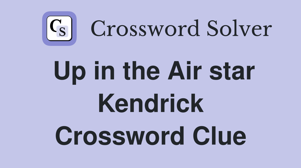 Up in the Air star Kendrick Crossword Clue