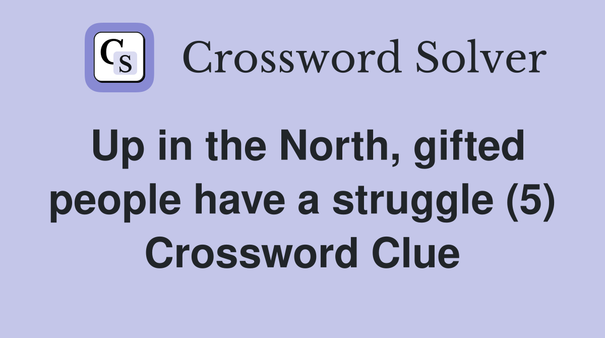 Up in the North, gifted people have a struggle (5) Crossword Clue