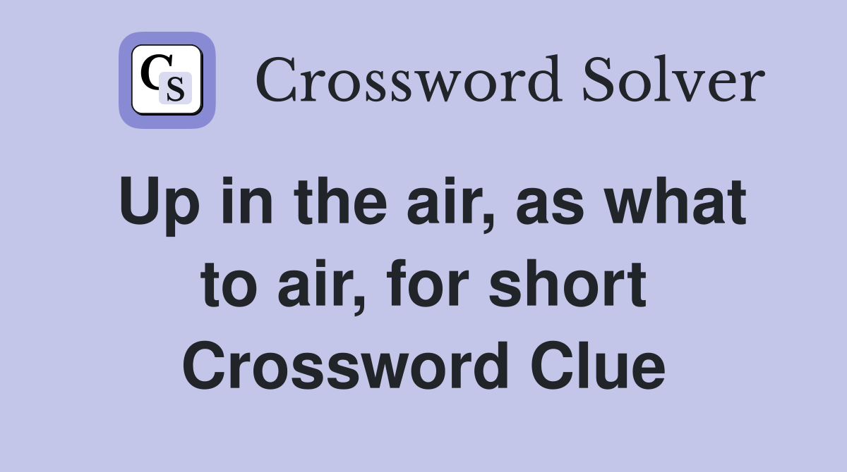 Up in the air, as what to air, for short Crossword Clue