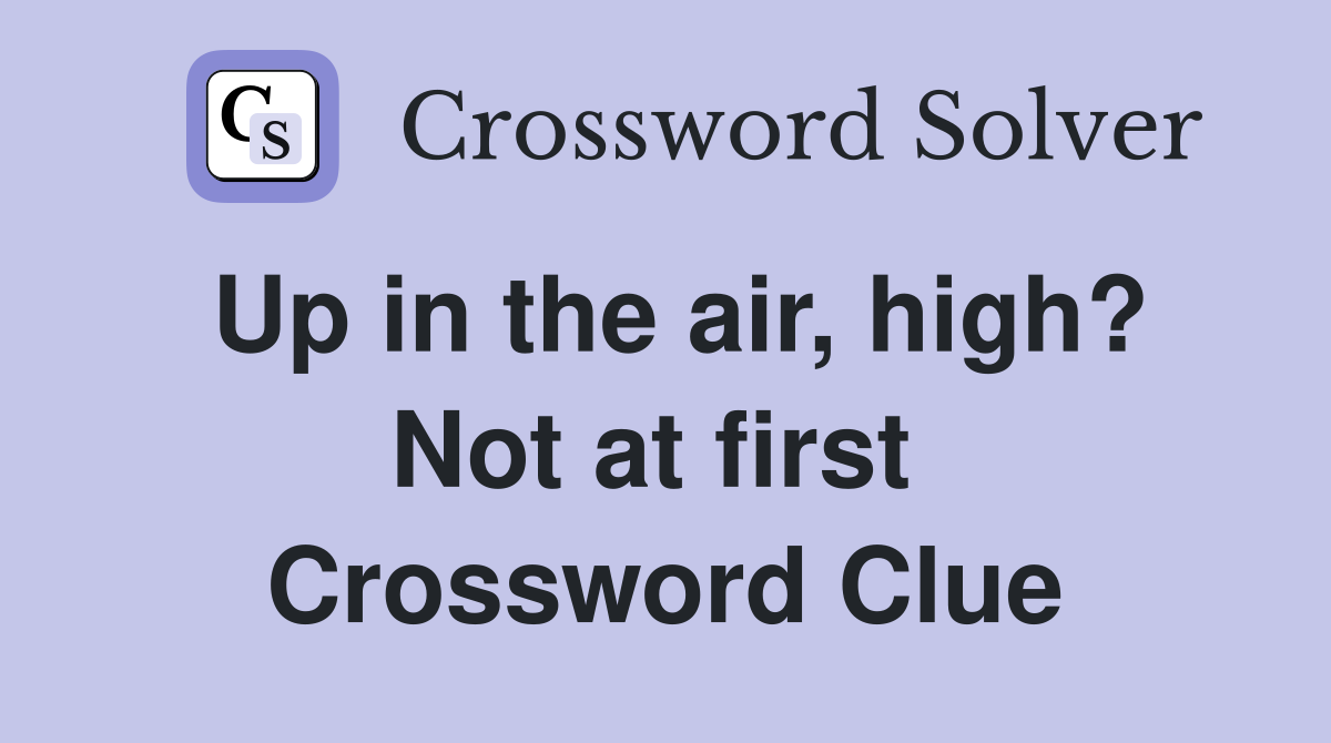 Up in the air, high? Not at first  Crossword Clue